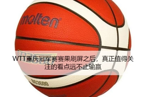 WTT重庆冠军赛赛果刷屏之后，真正值得关注的看点远不止输赢 | kaiyun